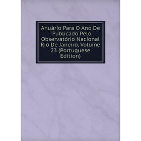 Книга Anuário Para O Ano De. Publicado Pelo Observatório Nacional Rio De Janeiro, Volume 23 (Portuguese Edition)
Книга Anuário Para O Ano De. Publicado Pelo Observatório Nacional Rio De Janeiro, Volume 23 (Portuguese Edition)