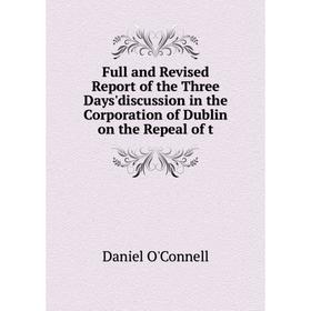 Книга Full and Revised Report of the Three Days'discussion in the Corporation of Dublin on the Repeal of t
Книга Full and Revised Report of the Three Days'discussion in the Corporation of Dublin on the Repeal of t