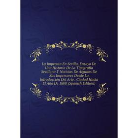 Книга La Imprenta En Sevilla, Ensayo De Una Historia De La Tipografía Sevillana Y Noticias De Algunos De Sus Impresores Desde La Introducción Del Arte
Книга La Imprenta En Sevilla, Ensayo De Una Historia De La Tipografía Sevillana Y Noticias De Algunos De Sus Impresores Desde La Introducción Del Arte