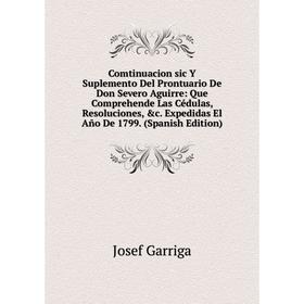 Книга Comtinuacion sic Y Suplemento Del Prontuario De Don Severo Aguirre: Que Comprehende Las Cédulas, Resoluciones
Книга Comtinuacion sic Y Suplemento Del Prontuario De Don Severo Aguirre: Que Comprehende Las Cédulas, Resoluciones