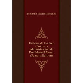 Книга Historia de los diez años de la administracion de Don Manuel Montt (Spanish Edition)
Книга Historia de los diez años de la administracion de Don Manuel Montt (Spanish Edition)
