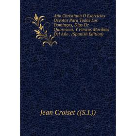 Книга Año Christiano Ó Exercicios Devotos Para Todos Los Domingos, Dias De Quaresma, Y Fiestas Movibles Del Año. (Spanish Edition)
Книга Año Christiano Ó Exercicios Devotos Para Todos Los Domingos, Dias De Quaresma, Y Fiestas Movibles Del Año. (Spanish Edition)