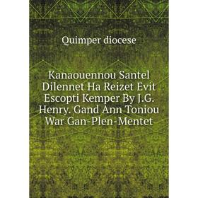 Книга Kanaouennou Santel Dilennet Ha Reizet Evit Escopti Kemper By J. G. Henry. Gand Ann Toniou War Gan-Plen-Mentet
Книга Kanaouennou Santel Dilennet Ha Reizet Evit Escopti Kemper By J. G. Henry. Gand Ann Toniou War Gan-Plen-Mentet