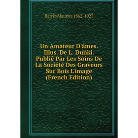Книга Un Amateur D'âmes. Illus. De L. Dunki. Publié Par Les Soins De La Société Des Graveurs Sur Bois L'image (French Edition)
Книга Un Amateur D'âmes. Illus. De L. Dunki. Publié Par Les Soins De La Société Des Graveurs Sur Bois L'image (French Edition)