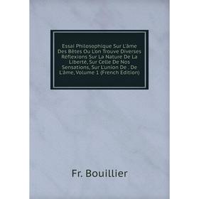 Книга Essai Philosophique Sur L'âme Des Bêtes Ou L'on Trouve Diverses Réflexions Sur La Nature De La Liberté, Sur Celle De Nos Sensations, Sur L'union
Книга Essai Philosophique Sur L'âme Des Bêtes Ou L'on Trouve Diverses Réflexions Sur La Nature De La Liberté, Sur Celle De Nos Sensations, Sur L'union