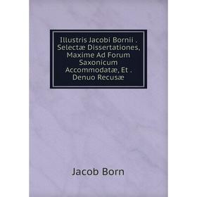 Книга Illustris Jacobi Bornii. Selectæ Dissertationes, Maxime Ad Forum Saxonicum Accommodatæ, Et. Denuo Recusæ
Книга Illustris Jacobi Bornii. Selectæ Dissertationes, Maxime Ad Forum Saxonicum Accommodatæ, Et. Denuo Recusæ