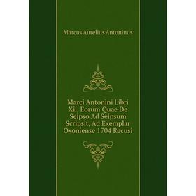 Книга Marci Antonini Libri Xii, Eorum Quae De Seipso Ad Seipsum Scripsit, Ad Exemplar Oxoniense 1704 Recusi
Книга Marci Antonini Libri Xii, Eorum Quae De Seipso Ad Seipsum Scripsit, Ad Exemplar Oxoniense 1704 Recusi