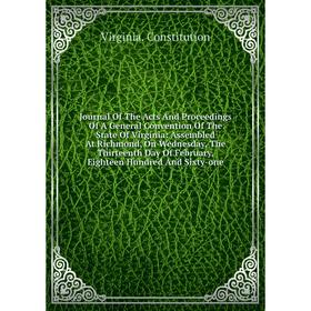 Книга Journal Of The Acts And Proceedings Of A General Convention Of The State Of Virginia: Assembled At Richmond, On Wednesday, The Thirteenth Day
Книга Journal Of The Acts And Proceedings Of A General Convention Of The State Of Virginia: Assembled At Richmond, On Wednesday, The Thirteenth Day