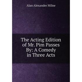 Книга The Acting Edition of Mr. Pim Passes By: A Comedy in Three Acts 
Книга The Acting Edition of Mr. Pim Passes By: A Comedy in Three Acts