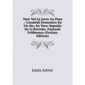 Книга Tant Vai La Jarro Au Pous.: Coumèdi Dramatico En Un Ate, En Vers Seguido De Li Retrobo, Fantasié Felibrenco (Occitan Edition)
Книга Tant Vai La Jarro Au Pous.: Coumèdi Dramatico En Un Ate, En Vers Seguido De Li Retrobo, Fantasié Felibrenco (Occitan Edition)