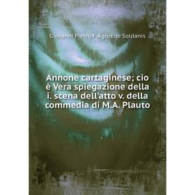 Книга Annone cartaginese cio è Vera spiegazione della i. scena dell'atto v. della commedia di M.A. Plauto
Книга Annone cartaginese cio è Vera spiegazione della i. scena dell'atto v. della commedia di M.A. Plauto