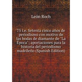 Книга 75 i.e. Setenta cinco años de periodismo con motivo de las bodas de diamante de La Época aportaciones para la historia del periodismo madrileño
Книга 75 i.e. Setenta cinco años de periodismo con motivo de las bodas de diamante de La Época aportaciones para la historia del periodismo madrileño