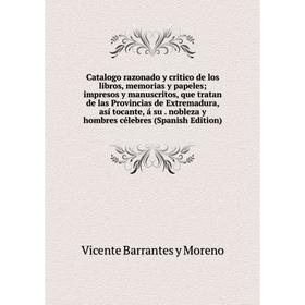 Книга Catalogo razonado y critico de los libros, memorias y papeles impresos y manuscritos, que tratan de las Provincias de Extremadura, así tocante,
Книга Catalogo razonado y critico de los libros, memorias y papeles impresos y manuscritos, que tratan de las Provincias de Extremadura, así tocante,