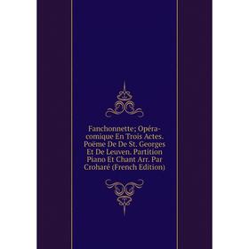 Книга Fanchonnette Opéra-comique En Trois Actes. Poëme De De St. Georges Et De Leuven. Partition Piano Et Chant Arr. Par Croharé (French Edition)
Книга Fanchonnette Opéra-comique En Trois Actes. Poëme De De St. Georges Et De Leuven. Partition Piano Et Chant Arr. Par Croharé (French Edition)