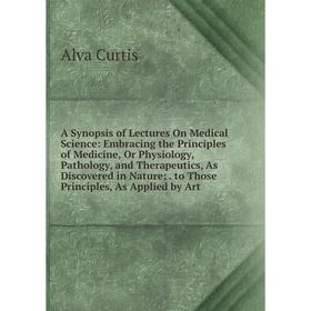 Книга A Synopsis of Lectures On Medical Science: Embracing the Principles of Medicine, Or Physiology, Pathology, and Therapeutics, As Discovered in Na
Книга A Synopsis of Lectures On Medical Science: Embracing the Principles of Medicine, Or Physiology, Pathology, and Therapeutics, As Discovered in Na