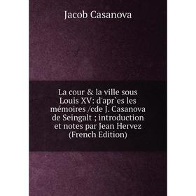 Книга La cour la ville sous Louis XV: d'apr`es les mémoires /cde J. Casanova de Seingalt introduction et notes par Jean Hervez
Книга La cour la ville sous Louis XV: d'apr`es les mémoires /cde J. Casanova de Seingalt introduction et notes par Jean Hervez