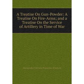 Книга A Treatise On Gun-Powder: A Treatise On Fire-Arms and a Treatise On the Service of Artillery in Time of War
Книга A Treatise On Gun-Powder: A Treatise On Fire-Arms and a Treatise On the Service of Artillery in Time of War