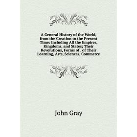Книга A General History of the World, from the Creation to the Present Time: Including All the Empires, Kingdoms, and States Their Revolutions, Forms
Книга A General History of the World, from the Creation to the Present Time: Including All the Empires, Kingdoms, and States Their Revolutions, Forms