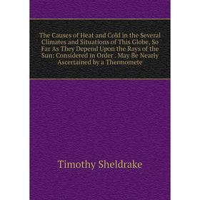 Книга The Causes of Heat and Cold in the Several Climates and Situations of This Globe, So Far As They Depend Upon the Rays of the Sun: Considered in
Книга The Causes of Heat and Cold in the Several Climates and Situations of This Globe, So Far As They Depend Upon the Rays of the Sun: Considered in