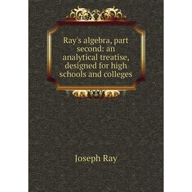 Книга Ray's algebra, part second: an analytical treatise, designed for high schools and colleges
Книга Ray's algebra, part second: an analytical treatise, designed for high schools and colleges