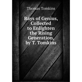 Книга Rays of Genius, Collected to Enlighten the Rising Generation, by T. Tomkins
Книга Rays of Genius, Collected to Enlighten the Rising Generation, by T. Tomkins
