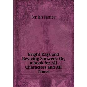 Книга Bright Rays and Reviving Showers: Or, a Book for All Characters and All Times
Книга Bright Rays and Reviving Showers: Or, a Book for All Characters and All Times
