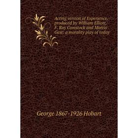 Книга Acting version of Experience, produced by William Elliott, F. Ray Comstock and Morris Gest: a morality play of today
Книга Acting version of Experience, produced by William Elliott, F. Ray Comstock and Morris Gest: a morality play of today