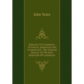 Книга Manuals Of Commerce, Technical, Industrial And Commercial: The Natural History of the Raw Materials Of Commerce
Книга Manuals Of Commerce, Technical, Industrial And Commercial: The Natural History of the Raw Materials Of Commerce