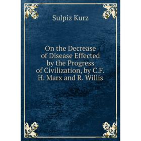 Книга On the Decrease of Disease Effected by the Progress of Civilization, by CFH Marx and R Willis
Книга On the Decrease of Disease Effected by the Progress of Civilization, by CFH Marx and R Willis
