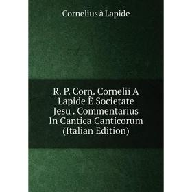 Книга R. P. Corn. Cornelii A Lapide È Societate Jesu. Commentarius In Cantica Canticorum (Italian Edition)
Книга R. P. Corn. Cornelii A Lapide È Societate Jesu. Commentarius In Cantica Canticorum (Italian Edition)