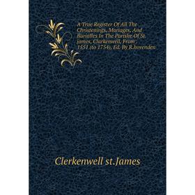 Книга A True Register Of All The Christenings, Mariages, And Burialles In The Parishe Of St.james, Clarkenwell, From. 1551 (to 1754), Ed. By R.hovende
Книга A True Register Of All The Christenings, Mariages, And Burialles In The Parishe Of St.james, Clarkenwell, From. 1551 (to 1754), Ed. By R.hovende