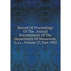 Книга Record Of Proceedings Of The. Annual Encampment Of The Department Of Minnesota, G.a.r., Volume 37, Part 1902
Книга Record Of Proceedings Of The. Annual Encampment Of The Department Of Minnesota, G.a.r., Volume 37, Part 1902