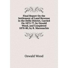 Книга Final Report On the Settlement of Land Revenue in the Delhi District, Carried On 1872-77, by Oswald Wood, and Completed 1878-80, by R. Maconachi
Книга Final Report On the Settlement of Land Revenue in the Delhi District, Carried On 1872-77, by Oswald Wood, and Completed 1878-80, by R. Maconachi
