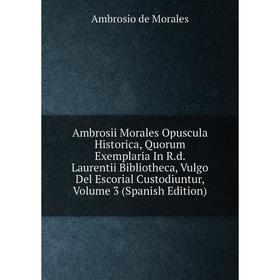 Книга Ambrosii Morales Opuscula Historica, Quorum Exemplaria In R.d. Laurentii Bibliotheca, Vulgo Del Escorial Custodiuntur, Volume 3 (Spanish Edition
Книга Ambrosii Morales Opuscula Historica, Quorum Exemplaria In R.d. Laurentii Bibliotheca, Vulgo Del Escorial Custodiuntur, Volume 3 (Spanish Edition
