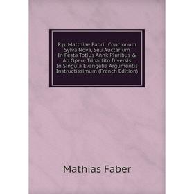 Книга R.p. Matthiae Fabri. Concionum Sylva Nova, Seu Auctarium In Festa Totius Anni: Pluribus Ab Opere Tripartito Diversis In Singula Evangelia
Книга R.p. Matthiae Fabri. Concionum Sylva Nova, Seu Auctarium In Festa Totius Anni: Pluribus Ab Opere Tripartito Diversis In Singula Evangelia