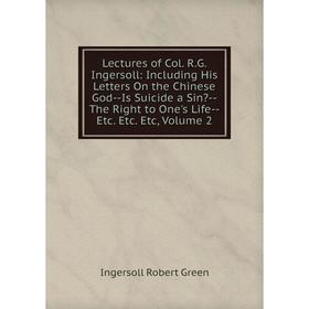 Книга Lectures of Col RG Ingersoll: Including His Letters On the Chinese God — Is Suicide a Sin — The Right to One's Life — etc etc Etc, Volume 2
Книга Lectures of Col RG Ingersoll: Including His Letters On the Chinese God — Is Suicide a Sin — The Right to One's Life — etc etc Etc, Volume 2