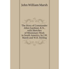Книга The Story of Commander Allen Gardiner, R.N., with Sketches of Missionary Work in South America, by J.W. Marsh and W.H. Stirling
Книга The Story of Commander Allen Gardiner, R.N., with Sketches of Missionary Work in South America, by J.W. Marsh and W.H. Stirling