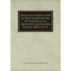 Книга Discursos leidos ante la Real Academia de la historia en la recepción publica del Excmo. Señor D. Fr
Книга Discursos leidos ante la Real Academia de la historia en la recepción publica del Excmo. Señor D. Fr