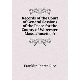 Книга Records of the Court of General Sessions of the Peace for the County of Worcester, Massachusetts, fr
Книга Records of the Court of General Sessions of the Peace for the County of Worcester, Massachusetts, fr
