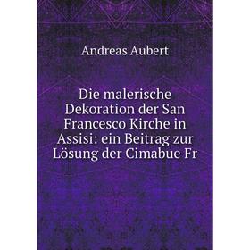 Книга Die malerische Dekoration der San Francesco Kirche in Assisi: ein Beitrag zur Lösung der Cimabue Fr
Книга Die malerische Dekoration der San Francesco Kirche in Assisi: ein Beitrag zur Lösung der Cimabue Fr