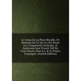 Книга Le Camp De La Place Royalle, Ov Relation De Ce Qvi S'y Est Passé Les Cinquiesme, Sixiesme, Septiesme Iour D'auril, Mil Six Cens Douze
Книга Le Camp De La Place Royalle, Ov Relation De Ce Qvi S'y Est Passé Les Cinquiesme, Sixiesme, Septiesme Iour D'auril, Mil Six Cens Douze