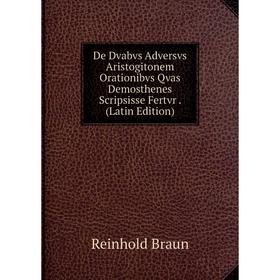 Книга De Dvabvs Adversvs Aristogitonem Orationibvs Qvas Demosthenes Scripsisse Fertvr. (Latin Edition)
Книга De Dvabvs Adversvs Aristogitonem Orationibvs Qvas Demosthenes Scripsisse Fertvr. (Latin Edition)