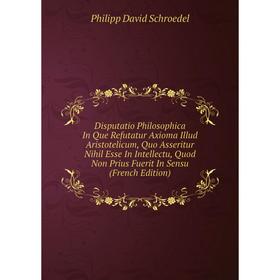 Книга Disputatio Philosophica In Que Refutatur Axioma Illud Aristotelicum, Quo Asseritur Nihil Esse In Intellectu, Quod Non Prius
Книга Disputatio Philosophica In Que Refutatur Axioma Illud Aristotelicum, Quo Asseritur Nihil Esse In Intellectu, Quod Non Prius