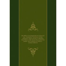 Книга De Officio Locumtenentis In Guberniis Sac. Consultae Tractatus: In Quo Habentur Observationes Regulae Non Minus Utiles Quam Necessarie Pro Iis
Книга De Officio Locumtenentis In Guberniis Sac. Consultae Tractatus: In Quo Habentur Observationes Regulae Non Minus Utiles Quam Necessarie Pro Iis