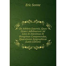 Книга De Arbitris Externis, Quos Graeci Adhibuerunt Ad Lites Et Intestinas Et Peregrinas Componendas, Quaestiones Epigraphicae (Latin Edition)
Книга De Arbitris Externis, Quos Graeci Adhibuerunt Ad Lites Et Intestinas Et Peregrinas Componendas, Quaestiones Epigraphicae (Latin Edition)