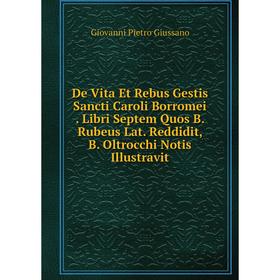 Книга De Vita Et Rebus Gestis Sancti Caroli Borromei. Libri Septem Quos B. Rubeus Lat. Reddidit, B. Oltrocchi Notis Illustravit
Книга De Vita Et Rebus Gestis Sancti Caroli Borromei. Libri Septem Quos B. Rubeus Lat. Reddidit, B. Oltrocchi Notis Illustravit
