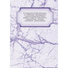 Книга D. Joannis Del Castillo Sotomayor, J.c. Nobilissimi. Quotidianarum Controversiarum Juris Tomus Quintus: In Quo De Conjecturis Et Interpretatione
Книга D. Joannis Del Castillo Sotomayor, J.c. Nobilissimi. Quotidianarum Controversiarum Juris Tomus Quintus: In Quo De Conjecturis Et Interpretatione