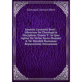 Книга Joannis Laurentii Berti. Librorum De Theologicis Disciplinis Tomus V: In Quo Agitur De Verbo Sacto Homine De Mirabili Humanae Reparationis Oec
Книга Joannis Laurentii Berti. Librorum De Theologicis Disciplinis Tomus V: In Quo Agitur De Verbo Sacto Homine De Mirabili Humanae Reparationis Oec