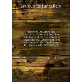 Книга Mémoires Du Marquis De Langallery, Histoire Intéressante, Où Se Trouvent Un Grand Nombre D'anecdotes Qui Concernent Mme De Maintenon, Mm De D'au
Книга Mémoires Du Marquis De Langallery, Histoire Intéressante, Où Se Trouvent Un Grand Nombre D'anecdotes Qui Concernent Mme De Maintenon, Mm De D'au