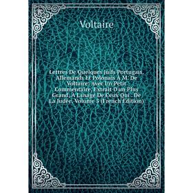 Книга Lettres De Quelques Juifs Portugais, Allemands Et Polonais À M De Voltaire: Avec Un Petit Commentaire, Extrait D'un Plus Grand, À L'usage De Ceu
Книга Lettres De Quelques Juifs Portugais, Allemands Et Polonais À M De Voltaire: Avec Un Petit Commentaire, Extrait D'un Plus Grand, À L'usage De Ceu